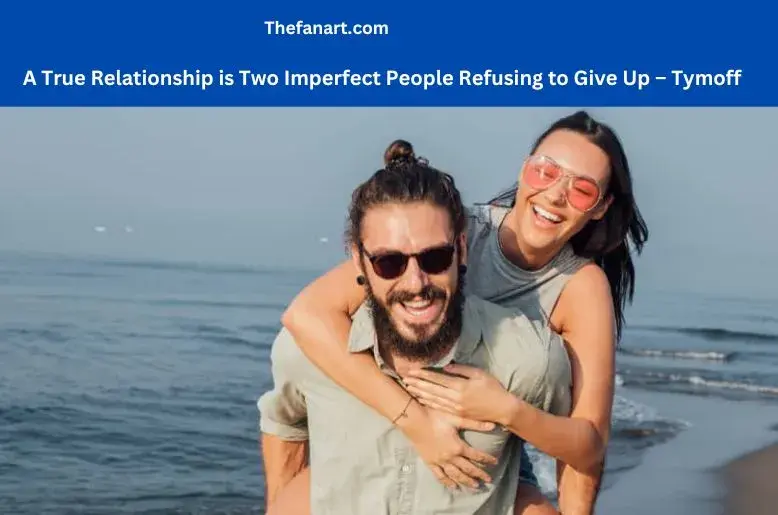 A True Relationship is Two Imperfect People Refusing to Give Up – Tymoff